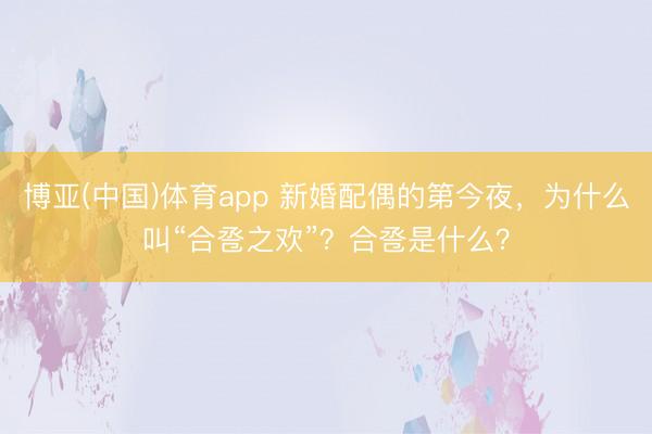 博亚(中国)体育app 新婚配偶的第今夜,为什么叫“合卺之欢”?合卺是什么?