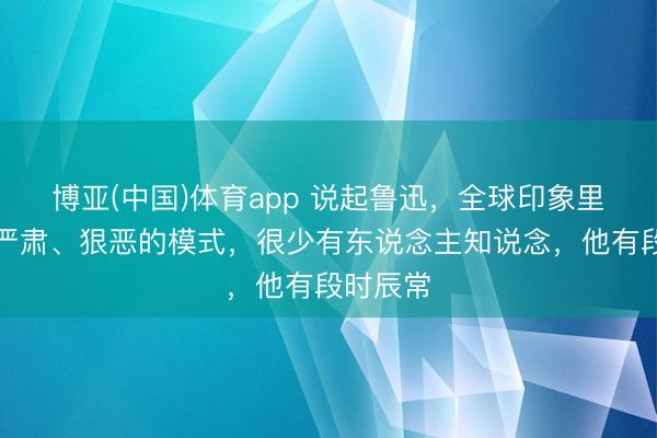 博亚(中国)体育app 说起鲁迅，全球印象里王人是严肃、狠恶的模式，很少有东说念主知说念，他有段时辰常