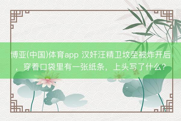 博亚(中国)体育app 汉奸汪精卫坟茔被炸开后,穿着口袋里有一张纸条,上头写了什么?