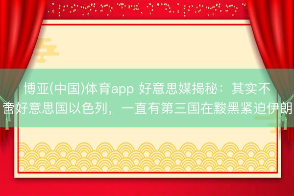 博亚(中国)体育app 好意思媒揭秘：其实不啻好意思国以色列，一直有第三国在黢黑紧迫伊朗