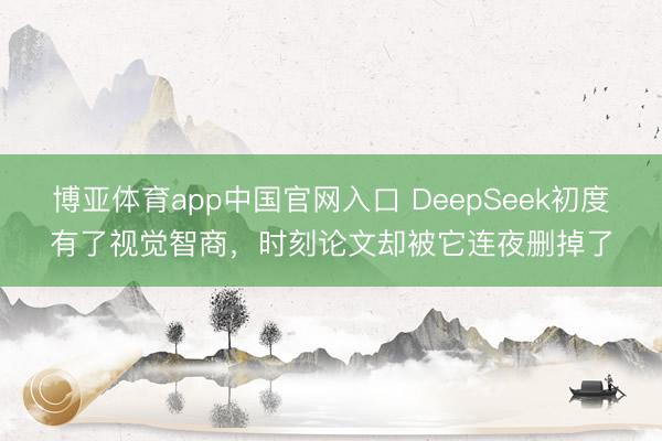 博亚体育app中国官网入口 DeepSeek初度有了视觉智商,时刻论文却被它连夜删掉了