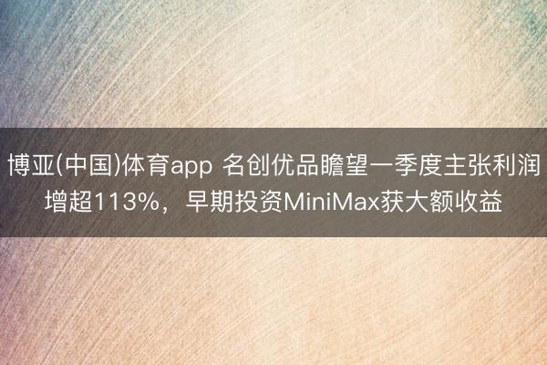 博亚(中国)体育app 名创优品瞻望一季度主张利润增超113%,早期投资MiniMax获大额收益