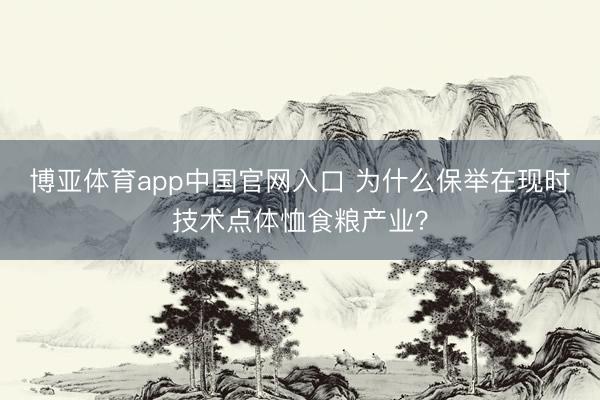 博亚体育app中国官网入口 为什么保举在现时技术点体恤食粮产业?