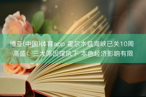 博亚(中国)体育app 霍尔木兹海峡已关10周 高盛：三大原因撑执下 本色经济影响有限