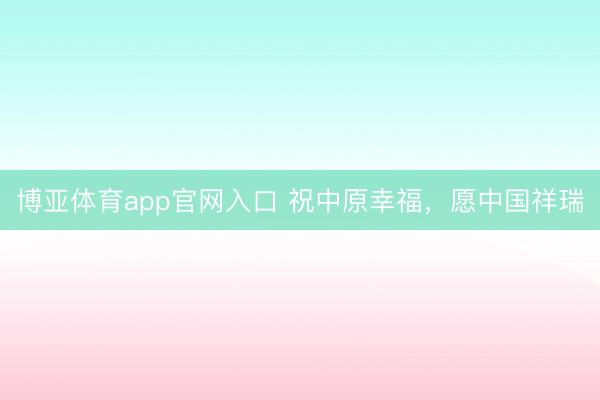 博亚体育app官网入口 祝中原幸福，愿中国祥瑞