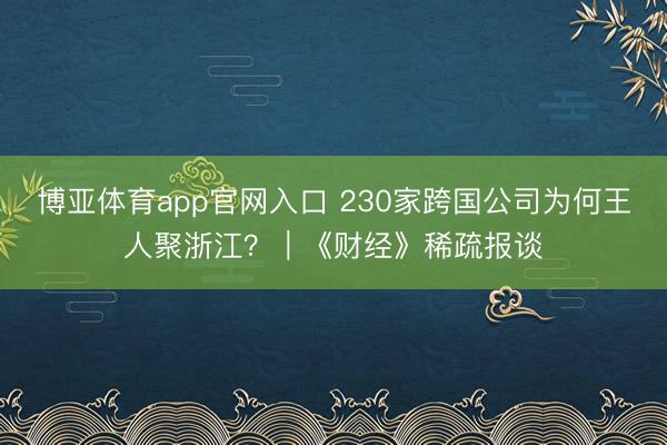 博亚体育app官网入口 230家跨国公司为何王人聚浙江?|《财经》稀疏报谈