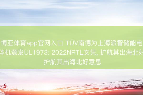 博亚体育app官网入口 TÜV南德为上海派智储能电板一体机颁发UL1973: 2022NRTL文凭, 护航其出海北好意思