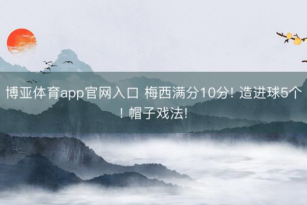 博亚体育app官网入口 梅西满分10分! 造进球5个! 帽子戏法!