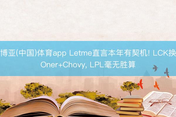 博亚(中国)体育app Letme直言本年有契机! LCK换Oner+Chovy， LPL毫无胜算