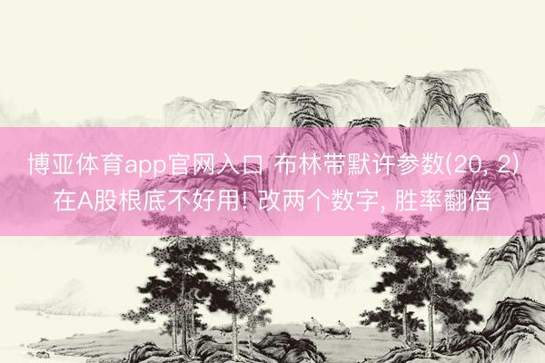 博亚体育app官网入口 布林带默许参数(20, 2)在A股根底不好用! 改两个数字, 胜率翻倍