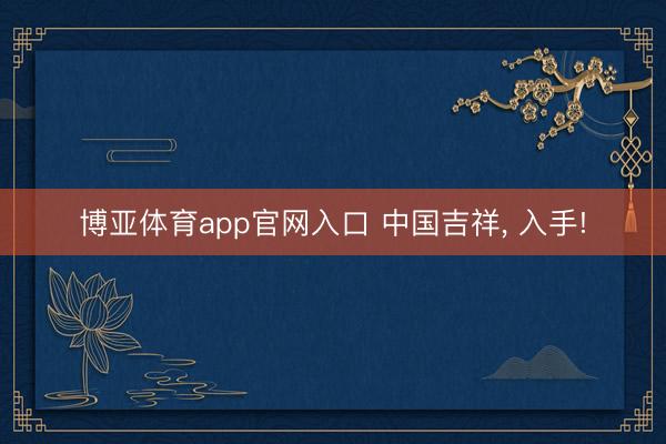 博亚体育app官网入口 中国吉祥， 入手!