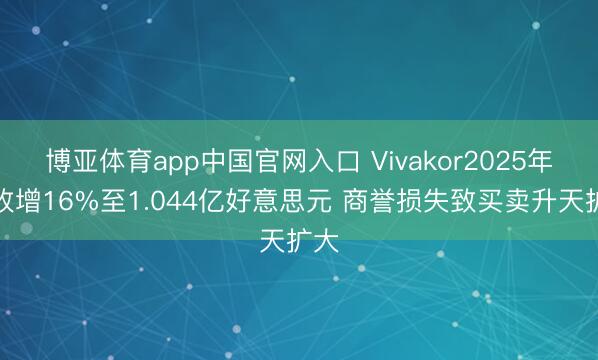 博亚体育app中国官网入口 Vivakor2025年营收增16%至1.044亿好意思元 商誉损失致买卖升天扩大