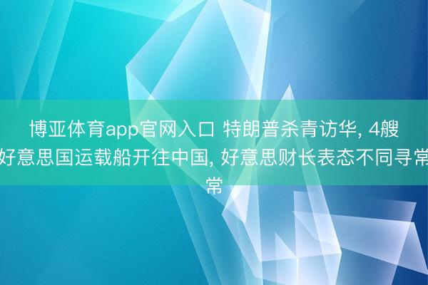 博亚体育app官网入口 特朗普杀青访华, 4艘好意思国运载船开往