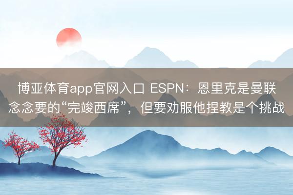 博亚体育app官网入口 ESPN：恩里克是曼联念念要的“完竣