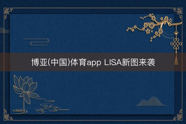 博亚(中国)体育app LISA新图来袭