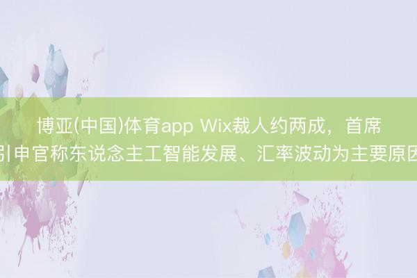 博亚(中国)体育app Wix裁人约两成，首席引申官称东说念主工智能发展、汇率波动为主要原因