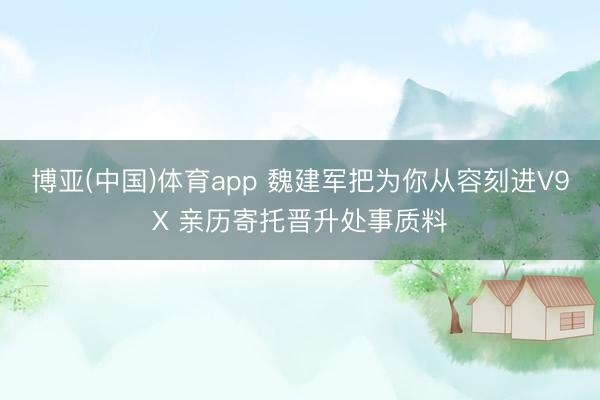 博亚(中国)体育app 魏建军把为你从容刻进V9X 亲历寄托晋升处事质料