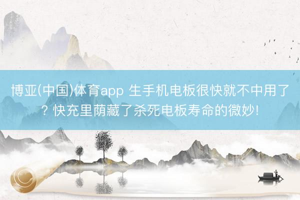 博亚(中国)体育app 生手机电板很快就不中用了? 快充里荫藏了杀死电板寿命的微妙!