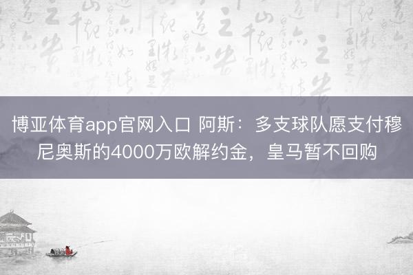 博亚体育app官网入口 阿斯：多支球队愿支付穆尼奥斯的4000万欧解约金，皇马暂不回购