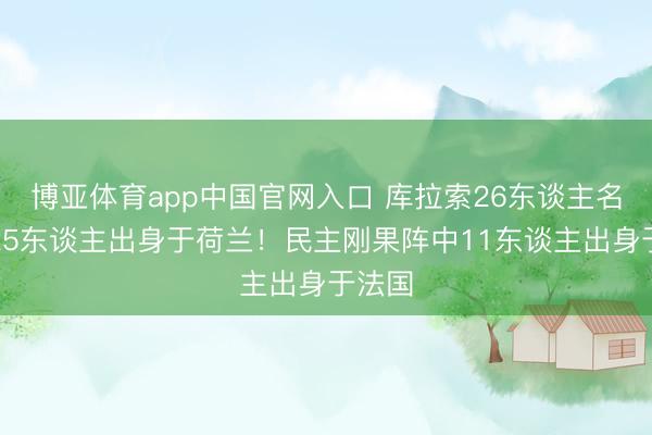 博亚体育app中国官网入口 库拉索26东谈主名单中25东谈主出身于荷兰!民主刚果阵中11东谈主出身于法国