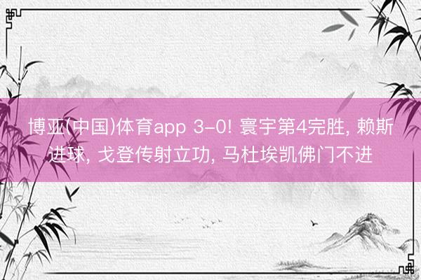 博亚(中国)体育app 3-0! 寰宇第4完胜， 赖斯进球， 戈登传射立功， 马杜埃凯佛门不进