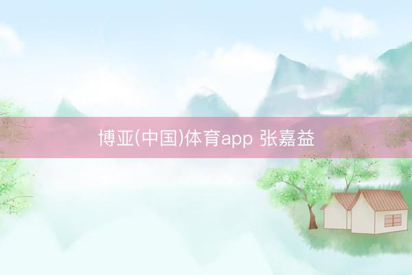 博亚(中国)体育app 张嘉益