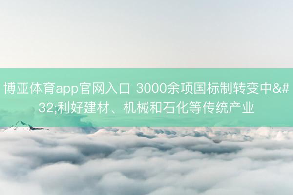 博亚体育app官网入口 3000余项国标制转变中 利好建材、机械和石化等传统产业