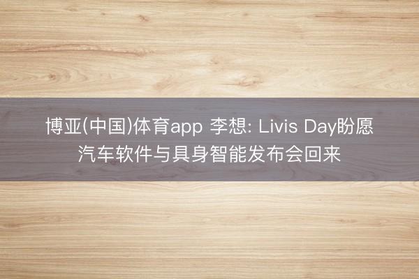 博亚(中国)体育app 李想: Livis Day盼愿汽车软件与具身智能发布会回来