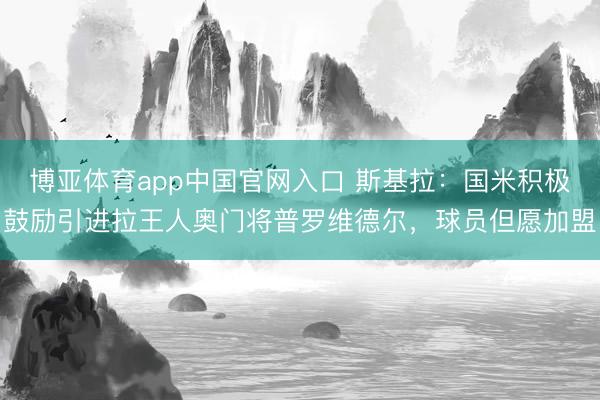博亚体育app中国官网入口 斯基拉：国米积极鼓励引进拉王人奥门将普罗维德尔，球员但愿加盟