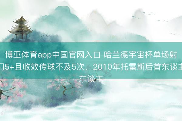 博亚体育app中国官网入口 哈兰德宇宙杯单场射门5+且收效传球不及5次，2010年托雷斯后首东谈主