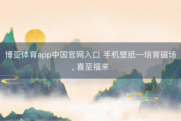 博亚体育app中国官网入口 手机壁纸—培育磁场，<a href=